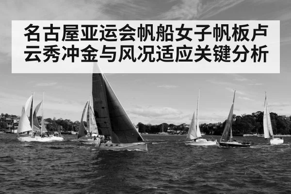 名古屋亚运会帆船女子帆板卢云秀冲金与风况适应关键分析