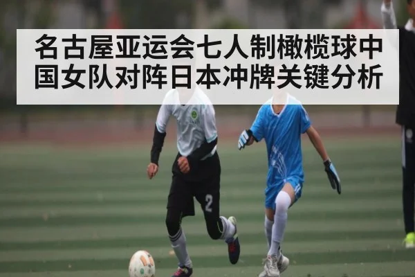 名古屋亚运会七人制橄榄球中国女队对阵日本冲牌关键分析