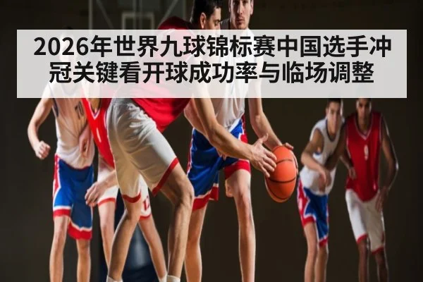 2026年世界九球锦标赛中国选手冲冠关键看开球成功率与临场调整